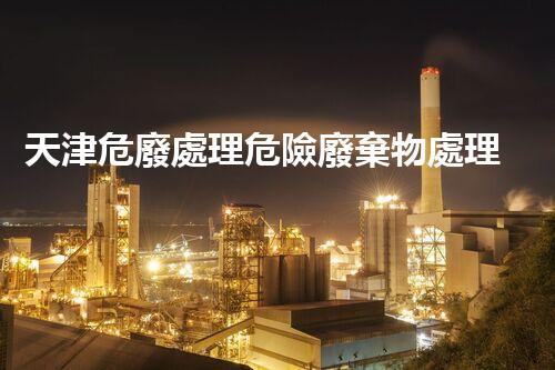 天津危廢處理危險廢棄物處理的專業(yè)之道？